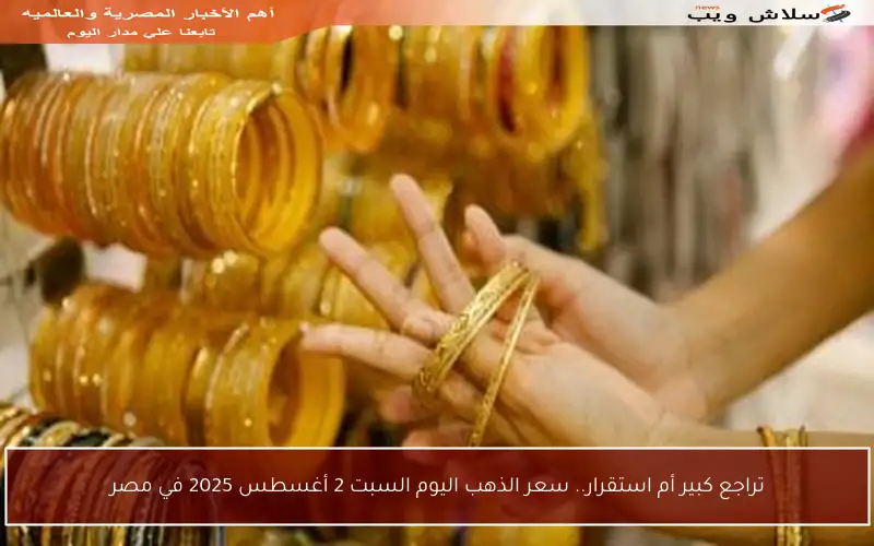 تراجع كبير أم استقرار.. سعر الذهب اليوم السبت 2 أغسطس 2025 في مصر