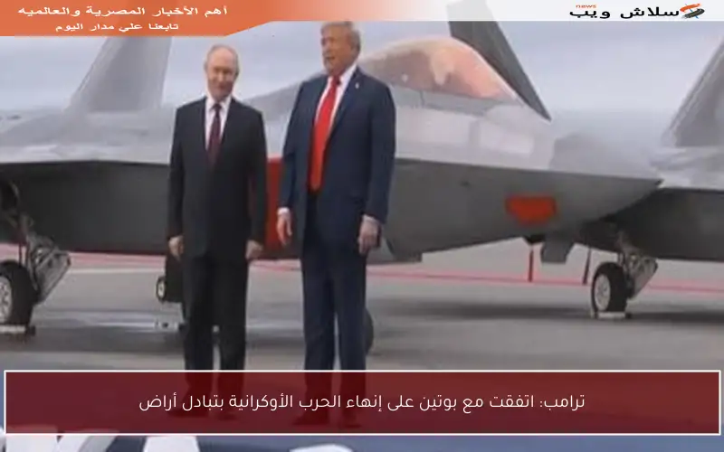 ترامب: اتفقت مع بوتين على إنهاء الحرب الأوكرانية بتبادل أراض