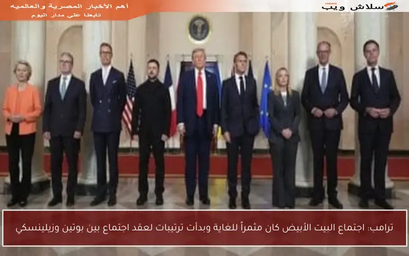 ترامب: اجتماع البيت الأبيض كان مثمراً للغاية وبدأت ترتيبات لعقد اجتماع بين بوتين وزيلينسكي
