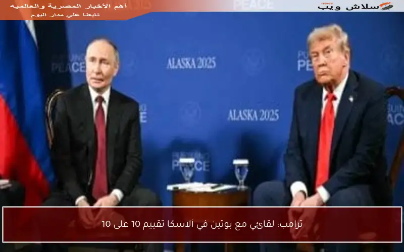ترامب: لقائي مع بوتين في ألاسكا تقييم 10 على 10