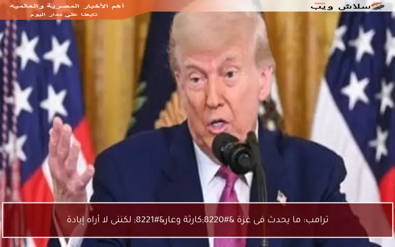 ترامب: ما يحدث فى غزة “كارثة وعار” لكننى لا أراه إبادة
