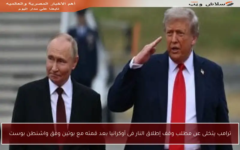 ترامب يتخلى عن مطلب وقف إطلاق النار فى أوكرانيا بعد قمته مع بوتين وفق واشنطن بوست