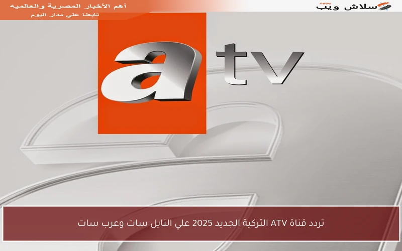 تردد قناة ATV التركية الجديد 2025 علي النايل سات وعرب سات