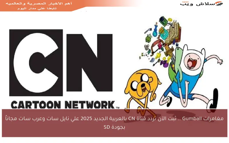 مغامرات Gumball .. ثبت الآن تردد قناة CN بالعربية الجديد 2025 علي نايل سات وعرب سات مجاناً بجودة SD