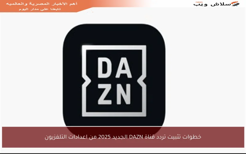 خطوات تثبيت تردد قناة DAZN الجديد 2025 من اعدادات التلفزيون