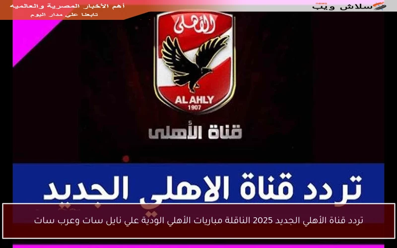 تردد قناة الأهلي الجديد 2025 الناقلة مباريات الأهلي الودية علي نايل سات وعرب سات