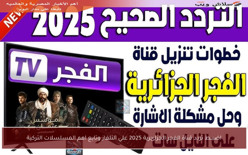 اضبــط تردد قناة الفجر الجزائرية 2025 علي التلفاز وتابع اهم المسلسلات التركية