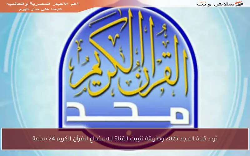 تردد قناة المجد 2025 وطريقة تثبيت القناة للاستماع للقرآن الكريم 24 ساعة