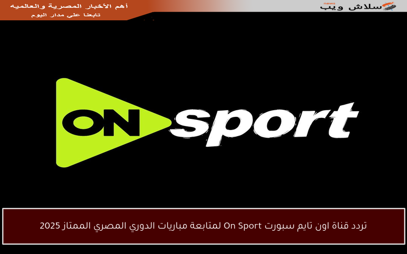 تردد قناة اون تايم سبورت On Sport لمتابعة مباريات الدوري المصري الممتاز 2025