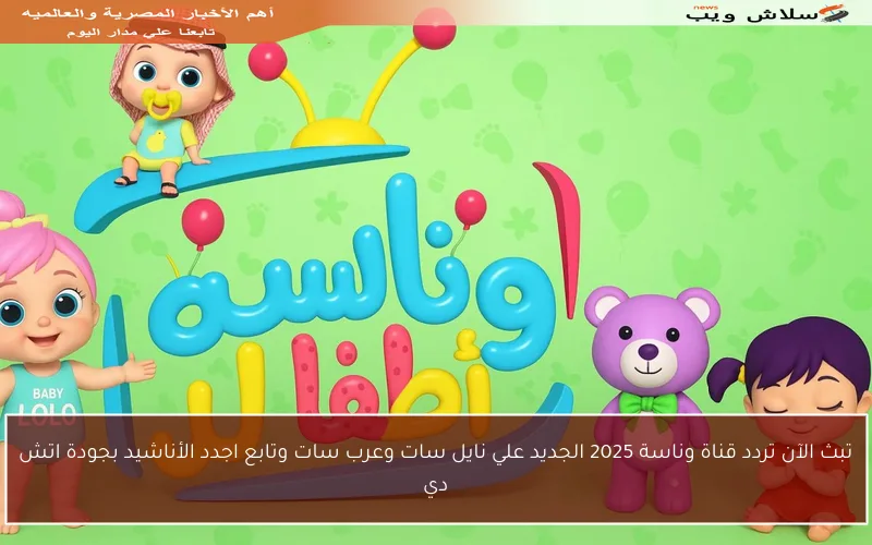 تبث الآن تردد قناة وناسة 2025 الجديد علي نايل سات وعرب سات وتابع اجدد الأناشيد بجودة اتش دي
