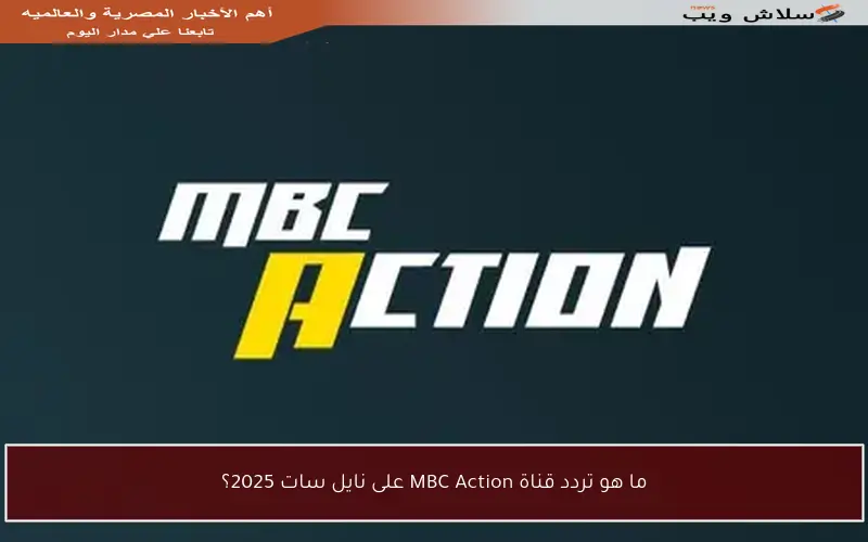 ما هو تردد قناة MBC Action على نايل سات 2025؟