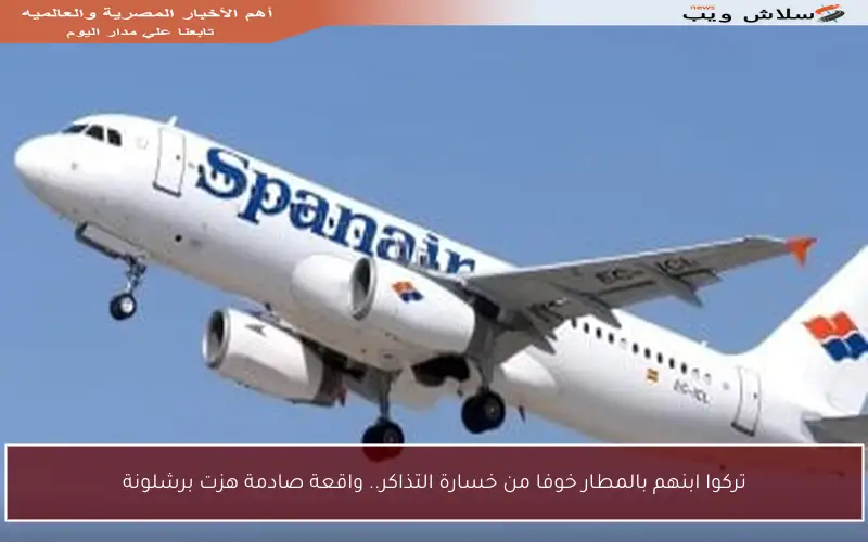 تركوا ابنهم بالمطار خوفا من خسارة التذاكر.. واقعة صادمة هزت برشلونة