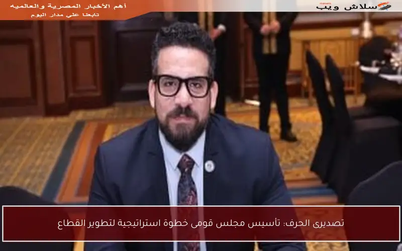 تصديرى الحرف: تأسيس مجلس قومى خطوة استراتيجية لتطوير القطاع