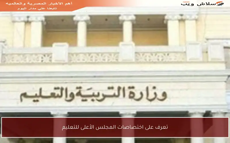 تعرف على اختصاصات المجلس الأعلى للتعليم