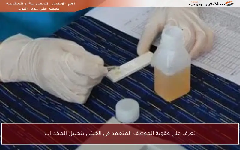تعرف على عقوبة الموظف المتعمد في الغش بتحليل المخدرات