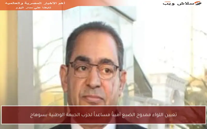 تعيين اللواء ممدوح الضبع أميناً مساعداً لحزب الجبهة الوطنية بسوهاج