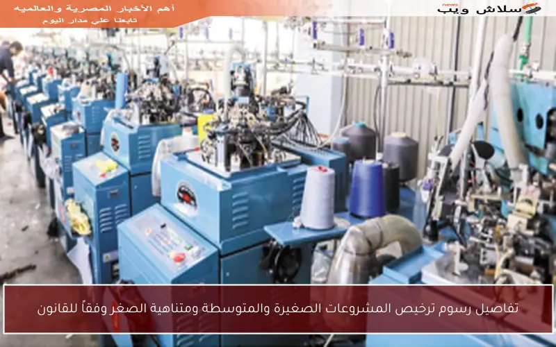 تفاصيل رسوم ترخيص المشروعات الصغيرة والمتوسطة ومتناهية الصغر وفقاً للقانون