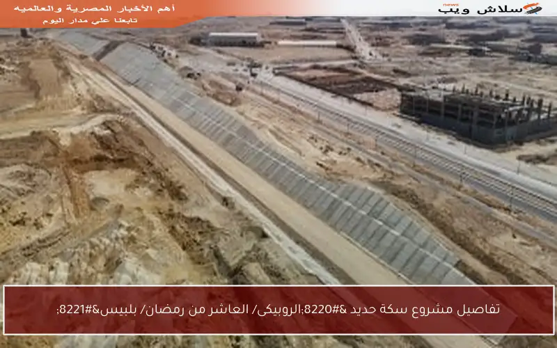 تفاصيل مشروع سكة حديد “الروبيكى/ العاشر من رمضان/ بلبيس”