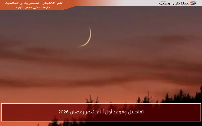 تفاصيل وموعد أول أيام شهر رمضان 2026