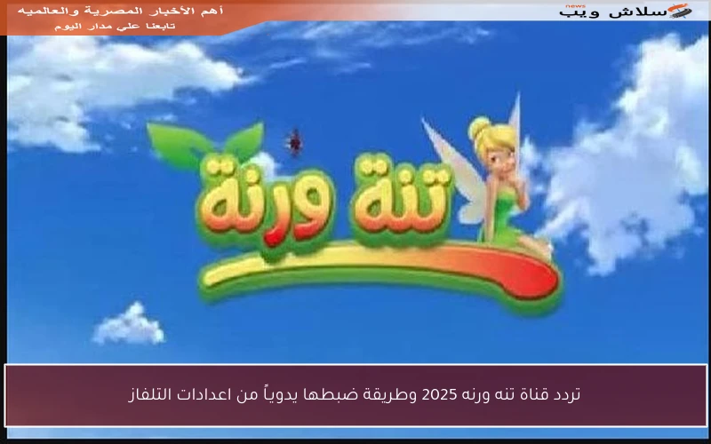 تردد قناة تنه ورنه 2025 وطريقة ضبطها يدويـاً من اعدادات التلفاز