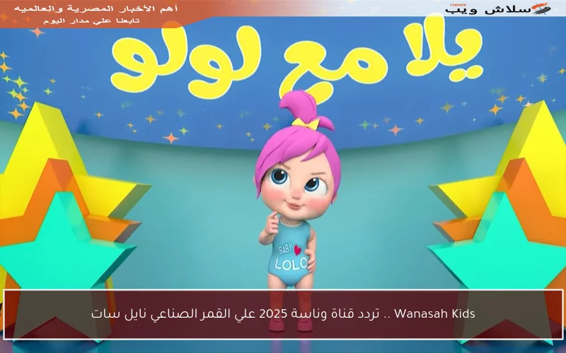 Wanasah Kids .. تردد قناة وناسة 2025 علي القمر الصناعي نايل سات