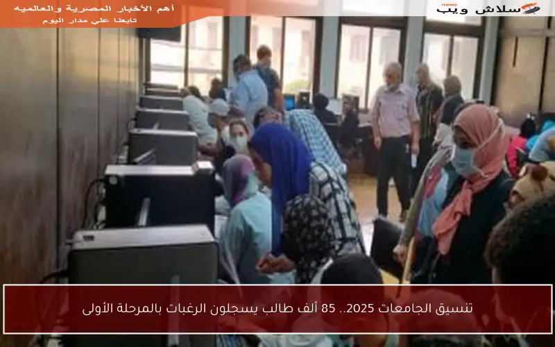تنسيق الجامعات 2025.. 85 ألف طالب يسجلون الرغبات بالمرحلة الأولى