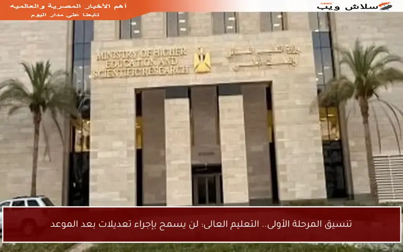 تنسيق المرحلة الأولى.. التعليم العالى: لن يسمح بإجراء تعديلات بعد الموعد