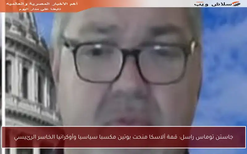 جاستن توماس راسل: قمة ألاسكا منحت بوتين مكسبا سياسيا وأوكرانيا الخاسر الرئيسي