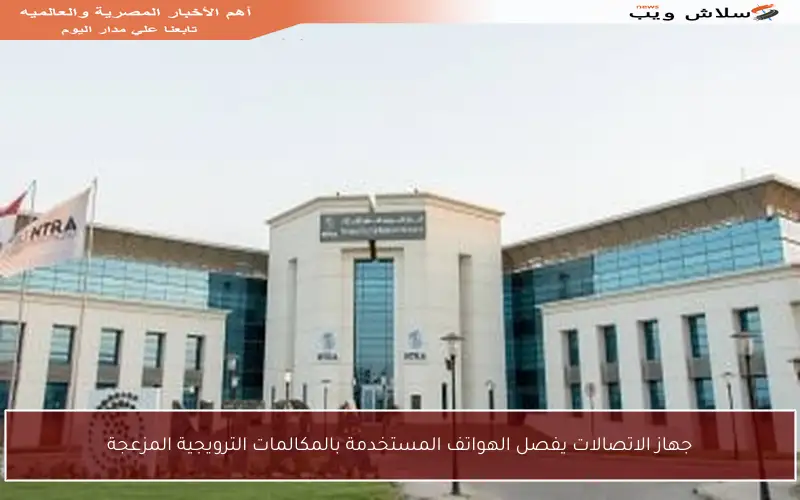 جهاز الاتصالات يفصل الهواتف المستخدمة بالمكالمات الترويجية المزعجة