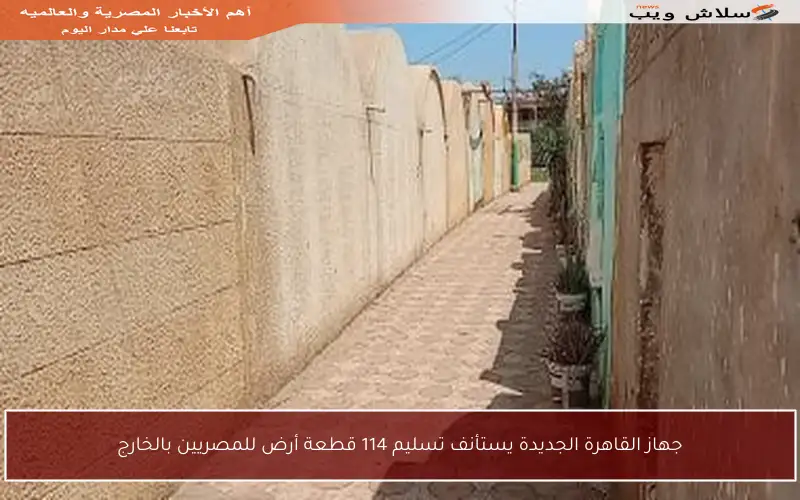 جهاز القاهرة الجديدة يستأنف تسليم 114 قطعة أرض للمصريين بالخارج