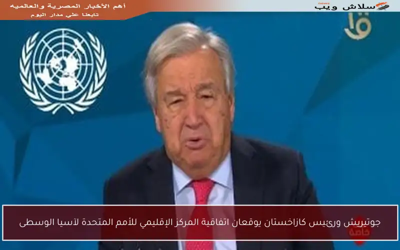 جوتيريش ورئيس كازاخستان يوقعان اتفاقية المركز الإقليمي للأمم المتحدة لآسيا الوسطى