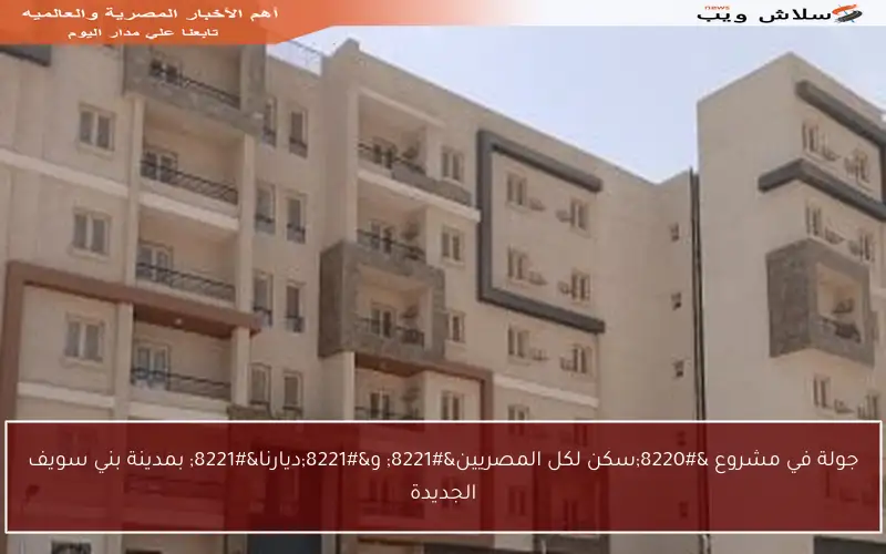 جولة في مشروع “سكن لكل المصريين” و”ديارنا” بمدينة بني سويف الجديدة