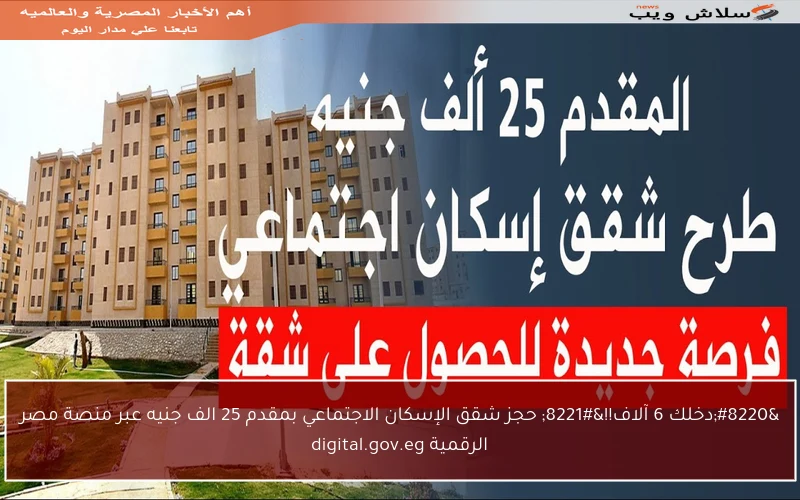 “دخلك 6 آلاف!!” حجز شقق الإسكان الاجتماعي بمقدم 25 الف جنيه عبر منصة مصر الرقمية digital.gov.eg
