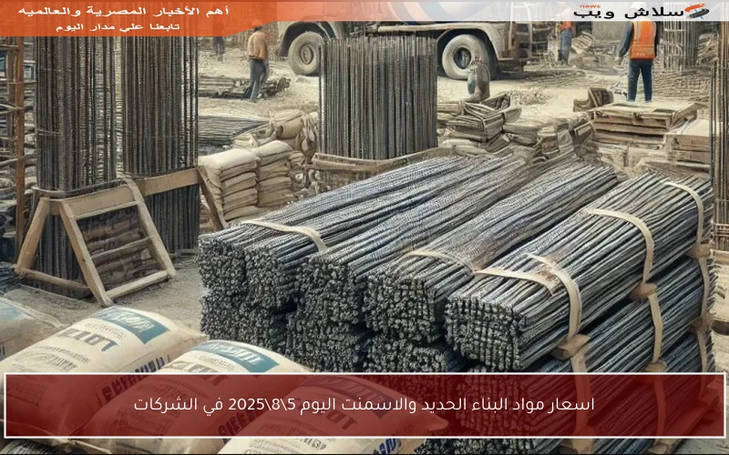 اسعار مواد البناء الحديد والاسمنت اليوم 5\8\2025 في الشركات
