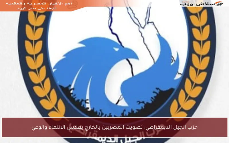 حزب الجيل الديمقراطي: تصويت المصريين بالخارج يعكس الانتماء والوعي