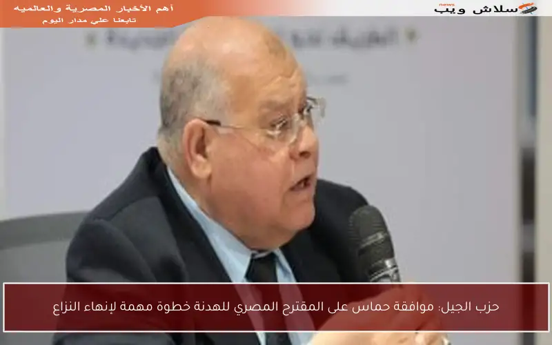 حزب الجيل: موافقة حماس على المقترح المصري للهدنة خطوة مهمة لإنهاء النزاع