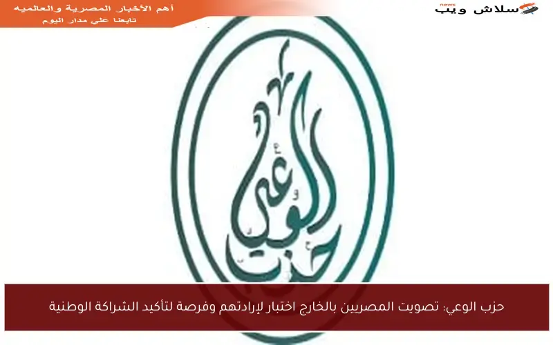 حزب الوعي: تصويت المصريين بالخارج اختبار لإرادتهم وفرصة لتأكيد الشراكة الوطنية