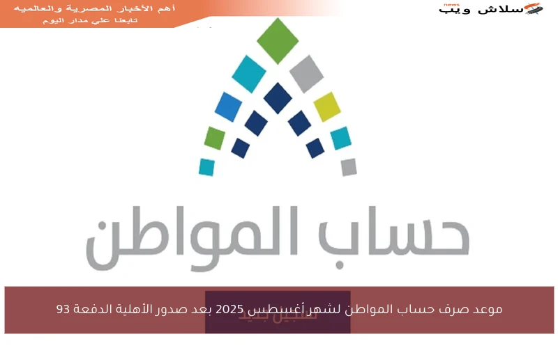 موعد صرف حساب المواطن لشهر أغسطس 2025 بعد صدور الأهلية الدفعة 93