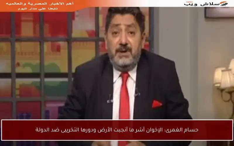 حسام الغمرى: الإخوان أشر ما أنجبت الأرض ودورها التخريبى ضد الدولة