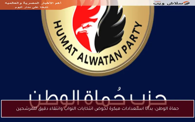 حماة الوطن: بدأنا استعدادات مبكرة لخوض انتخابات النواب وانتقاء دقيق للمرشحين