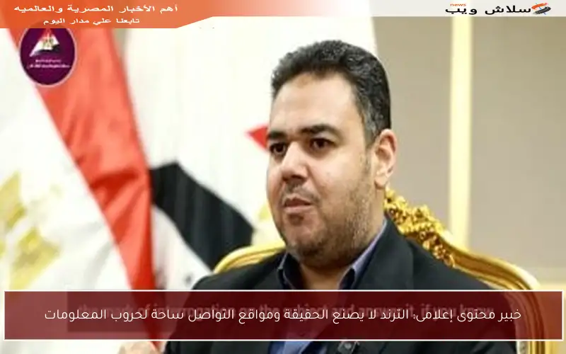 خبير محتوى إعلامى: الترند لا يصنع الحقيقة ومواقع التواصل ساحة لحروب المعلومات