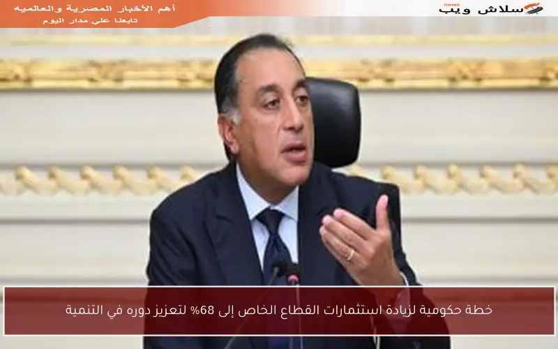 خطة حكومية لزيادة استثمارات القطاع الخاص إلى 68% لتعزيز دوره في التنمية
