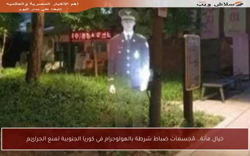 خيال مآتة.. مُجسمات ضباط شرطة بالهولوجرام في كوريا الجنوبية لمنع الجرائم