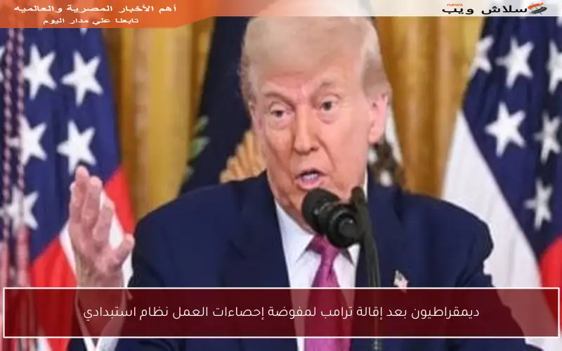 ديمقراطيون بعد إقالة ترامب لمفوضة إحصاءات العمل نظام استبدادي