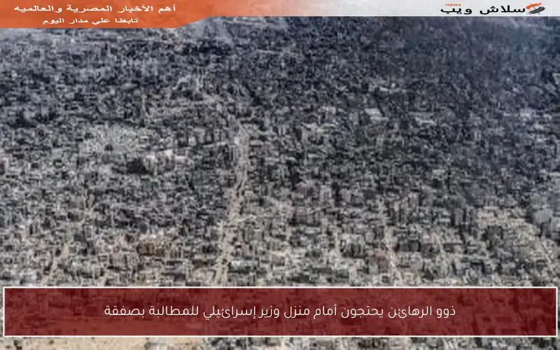 ذوو الرهائن يحتجون أمام منزل وزير إسرائيلي للمطالبة بصفقة
