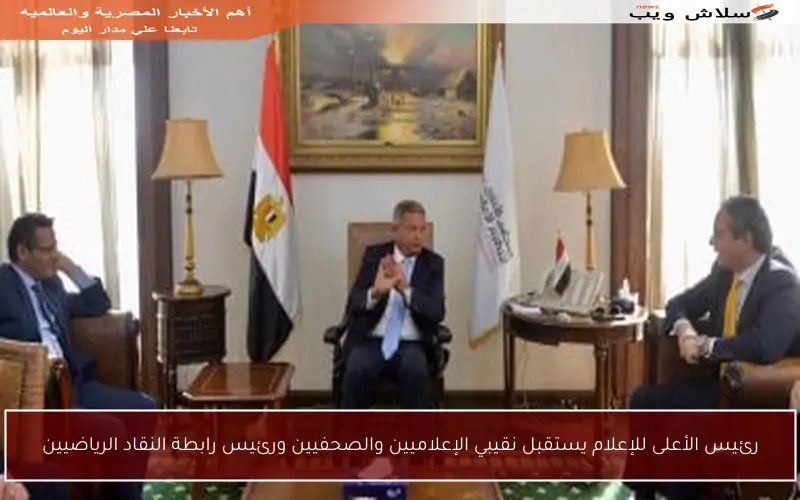 رئيس الأعلى للإعلام يستقبل نقيبي الإعلاميين والصحفيين ورئيس رابطة النقاد الرياضيين