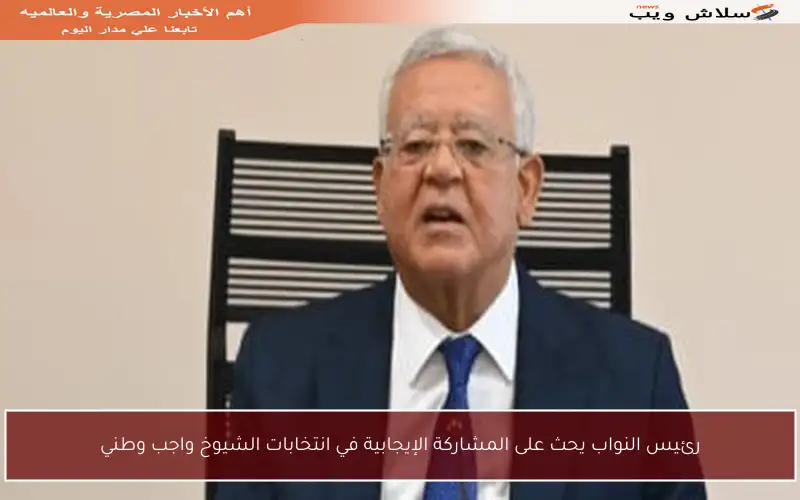 رئيس النواب يحث على المشاركة الإيجابية في انتخابات الشيوخ واجب وطني