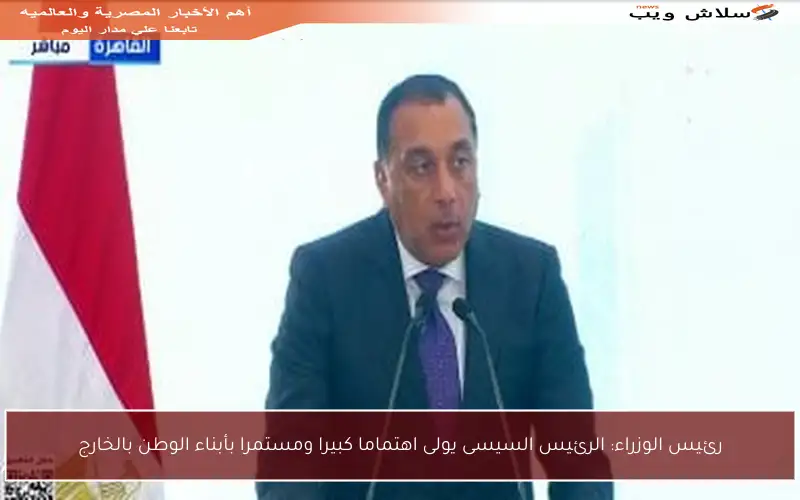 رئيس الوزراء: الرئيس السيسى يولى اهتماما كبيرا ومستمرا بأبناء الوطن بالخارج