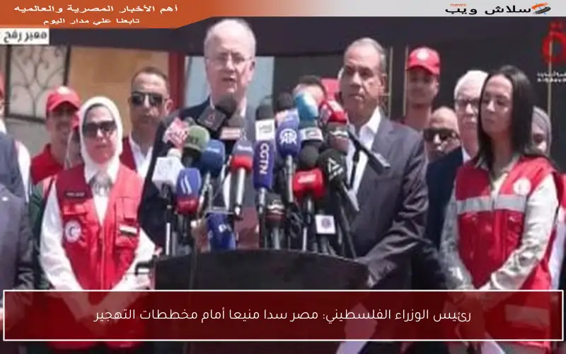 رئيس الوزراء الفلسطيني: مصر سدا منيعا أمام مخططات التهجير