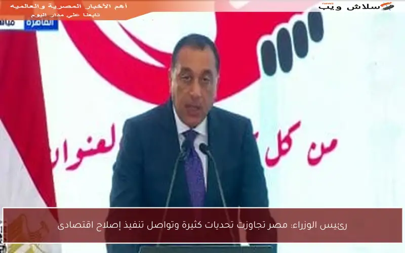 رئيس الوزراء: مصر تجاوزت تحديات كثيرة وتواصل تنفيذ إصلاح اقتصادى